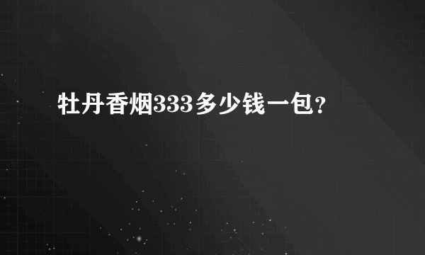 牡丹香烟333多少钱一包？