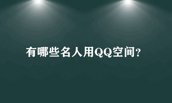 有哪些名人用QQ空间？