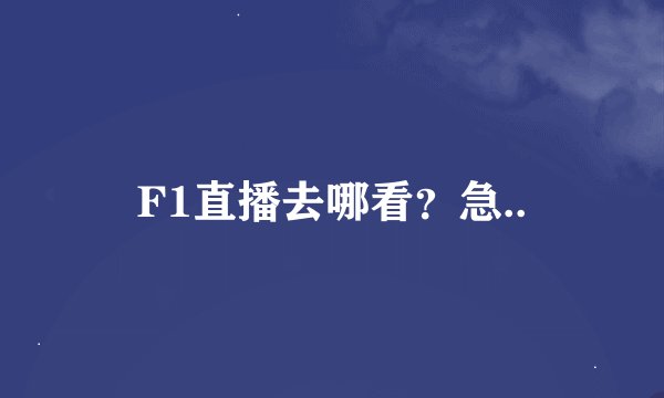 F1直播去哪看？急..