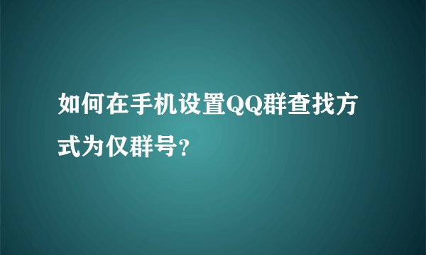 如何在手机设置QQ群查找方式为仅群号？