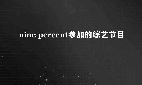 nine percent参加的综艺节目
