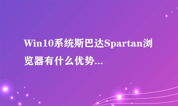 Win10系统斯巴达Spartan浏览器有什么优势？比IE好吗？