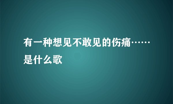 有一种想见不敢见的伤痛……是什么歌