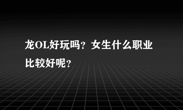 龙OL好玩吗？女生什么职业比较好呢？