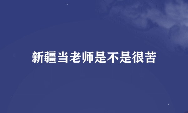 新疆当老师是不是很苦