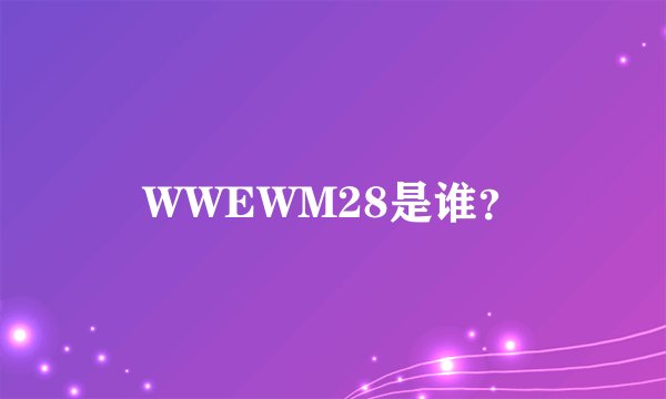 WWEWM28是谁？