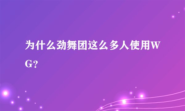 为什么劲舞团这么多人使用WG？