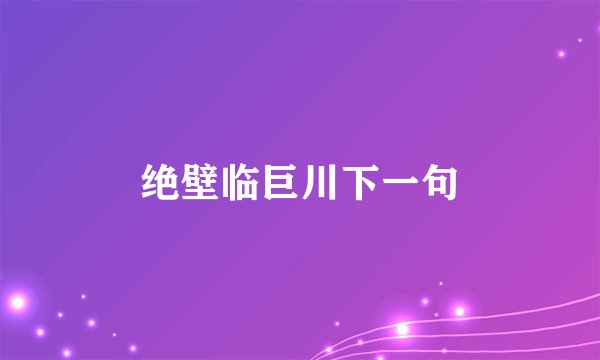 绝壁临巨川下一句