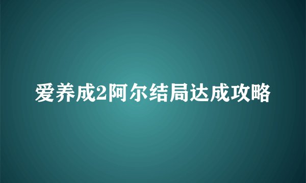 爱养成2阿尔结局达成攻略