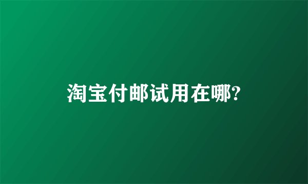 淘宝付邮试用在哪?