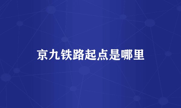 京九铁路起点是哪里