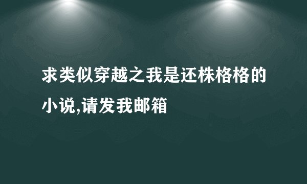 求类似穿越之我是还株格格的小说,请发我邮箱