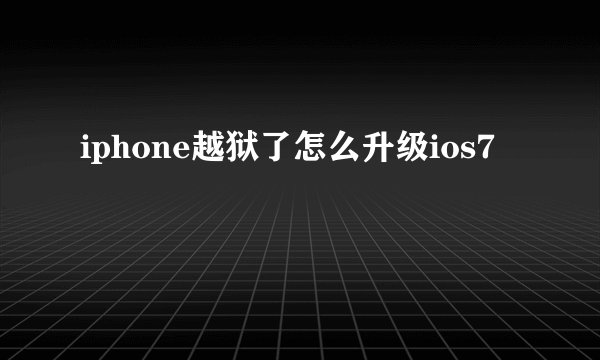 iphone越狱了怎么升级ios7
