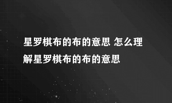 星罗棋布的布的意思 怎么理解星罗棋布的布的意思