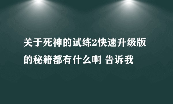 关于死神的试练2快速升级版的秘籍都有什么啊 告诉我