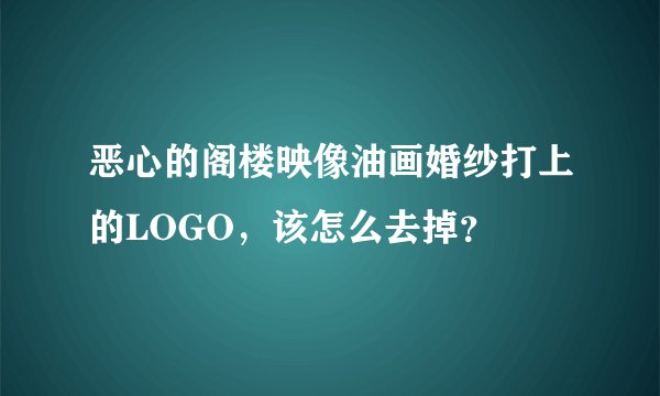 恶心的阁楼映像油画婚纱打上的LOGO，该怎么去掉？