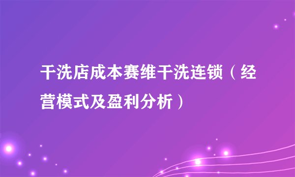 干洗店成本赛维干洗连锁（经营模式及盈利分析）