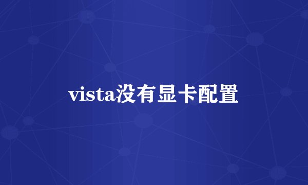 vista没有显卡配置