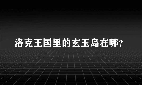 洛克王国里的玄玉岛在哪？