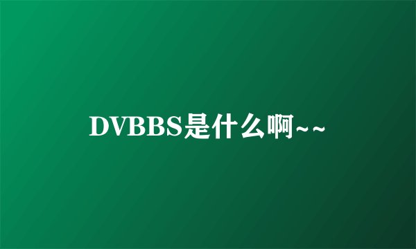 DVBBS是什么啊~~