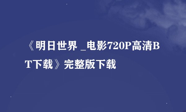 《明日世界 _电影720P高清BT下载》完整版下载