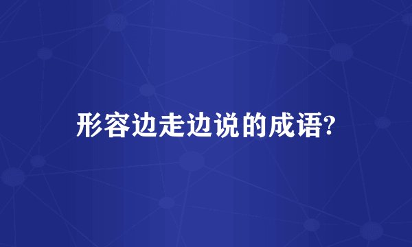 形容边走边说的成语?