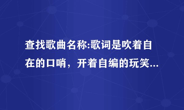 查找歌曲名称:歌词是吹着自在的口哨，开着自编的玩笑，一千次的风流潇洒，把寂寞当做调料·····