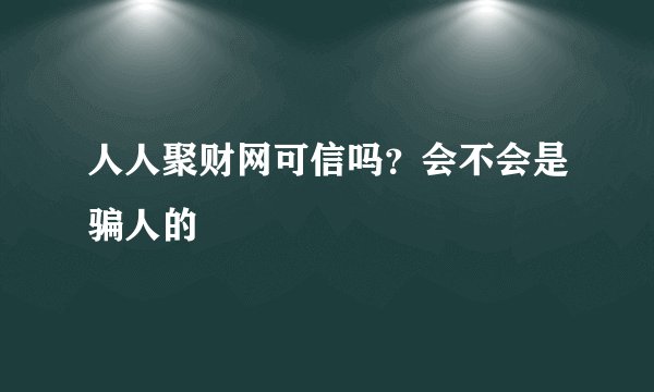 人人聚财网可信吗？会不会是骗人的