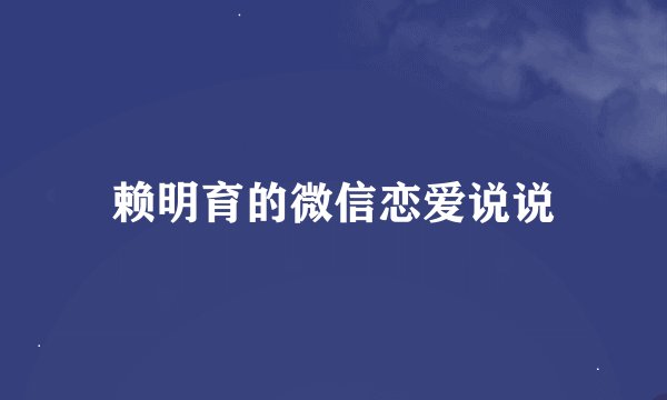 赖明育的微信恋爱说说