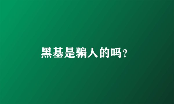 黑基是骗人的吗？