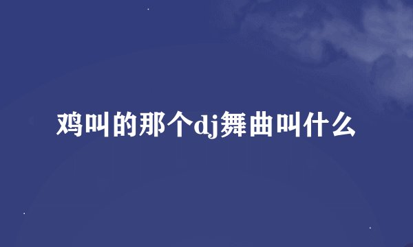 鸡叫的那个dj舞曲叫什么