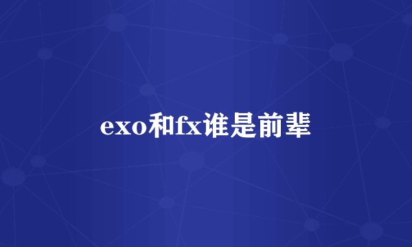 exo和fx谁是前辈