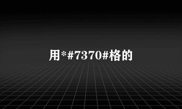 用*#7370#格的