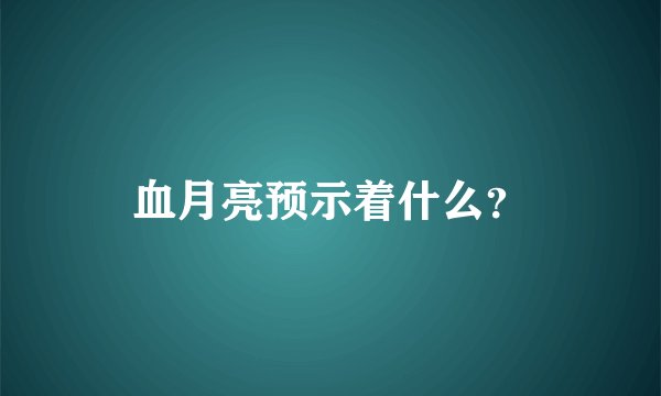 血月亮预示着什么？