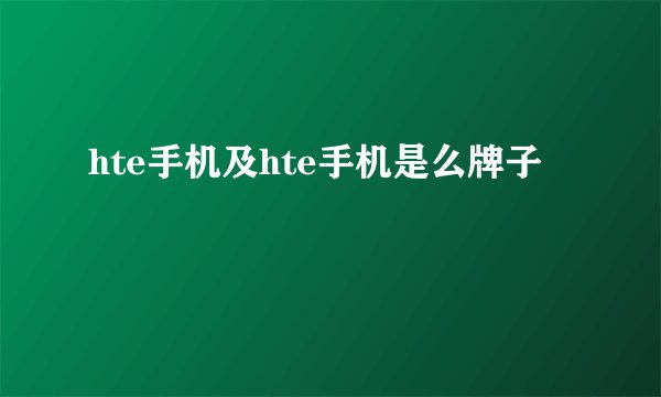 hte手机及hte手机是么牌子