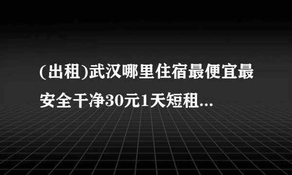 (出租)武汉哪里住宿最便宜最安全干净30元1天短租房日租房