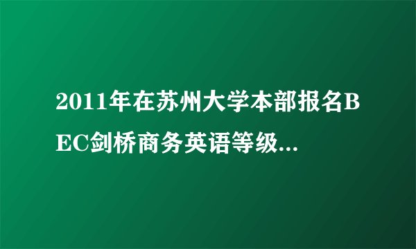 2011年在苏州大学本部报名BEC剑桥商务英语等级考试，需要带些什么?可以找人先代替去报名吗？急！！！