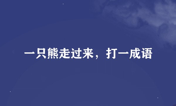 一只熊走过来，打一成语
