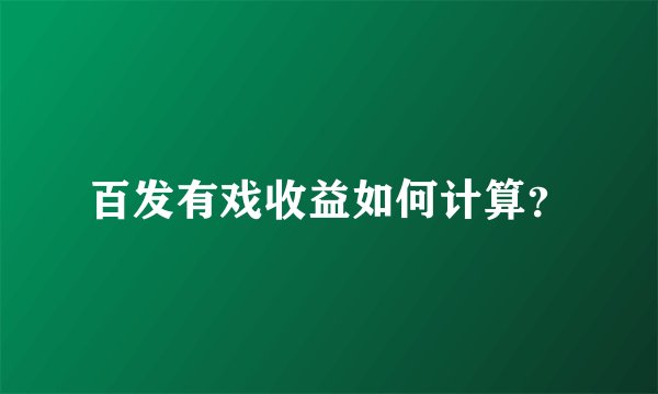 百发有戏收益如何计算？