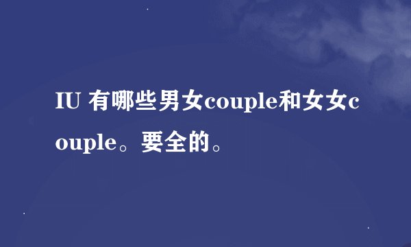 IU 有哪些男女couple和女女couple。要全的。