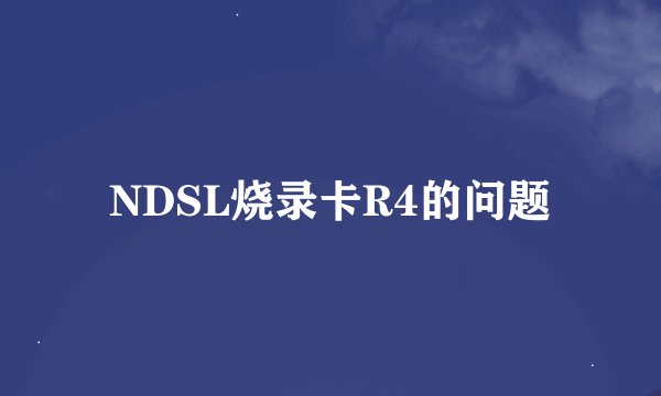 NDSL烧录卡R4的问题