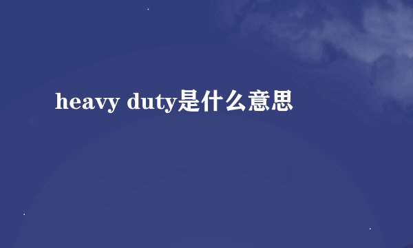 heavy duty是什么意思