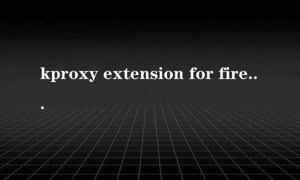 kproxy extension for firefox怎么用