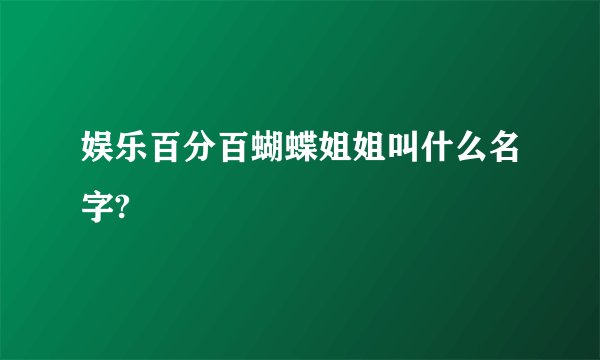 娱乐百分百蝴蝶姐姐叫什么名字?
