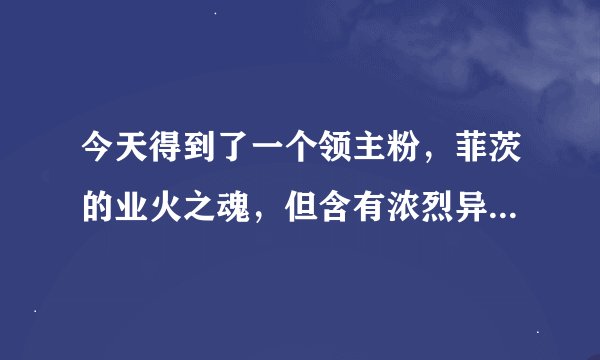 今天得到了一个领主粉，菲茨的业火之魂，但含有浓烈异界气息，需要洗，求大神分析下值得洗吗？