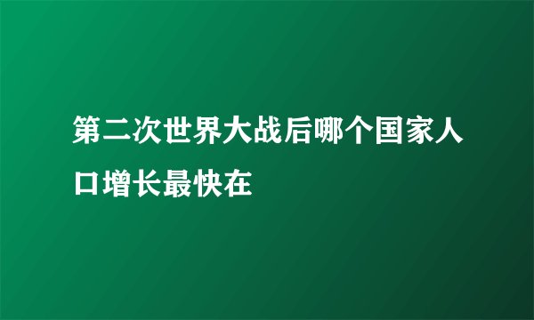第二次世界大战后哪个国家人口增长最快在