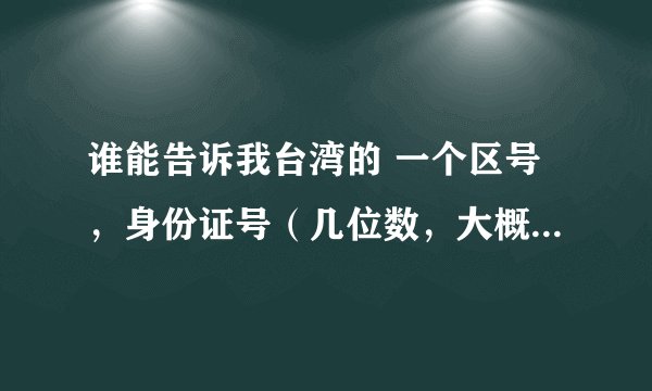 谁能告诉我台湾的 一个区号，身份证号（几位数，大概的开头数字）、网站论坛