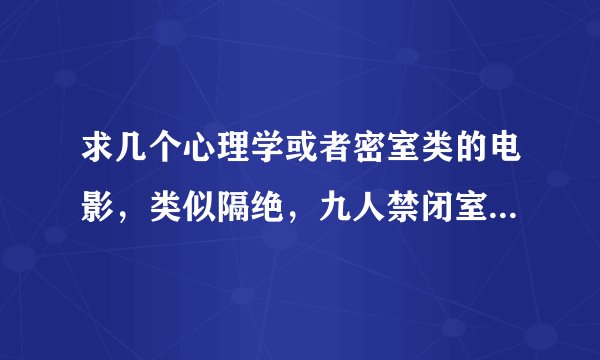 求几个心理学或者密室类的电影，类似隔绝，九人禁闭室之类的！