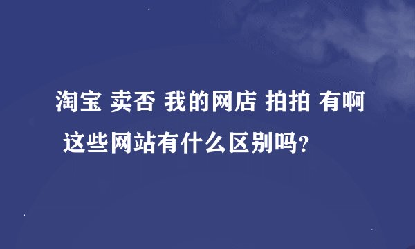 淘宝 卖否 我的网店 拍拍 有啊 这些网站有什么区别吗？