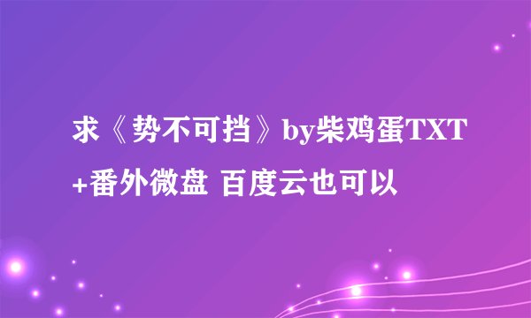求《势不可挡》by柴鸡蛋TXT+番外微盘 百度云也可以
